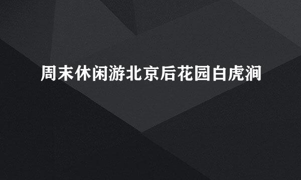 周末休闲游北京后花园白虎涧