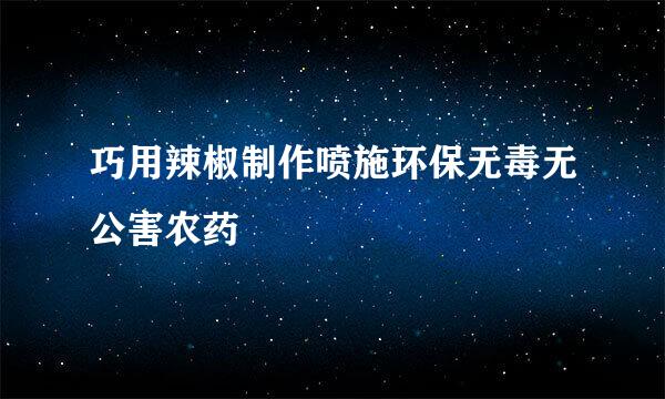 巧用辣椒制作喷施环保无毒无公害农药