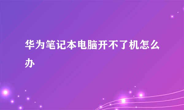 华为笔记本电脑开不了机怎么办