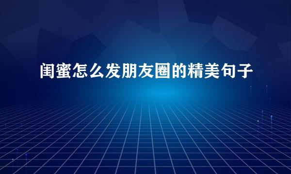闺蜜怎么发朋友圈的精美句子