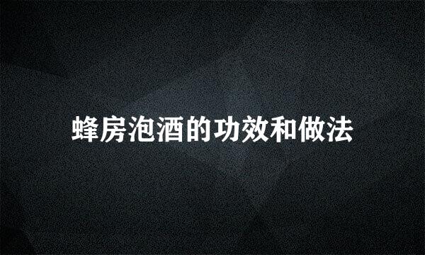 蜂房泡酒的功效和做法