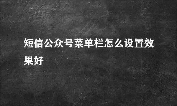 短信公众号菜单栏怎么设置效果好