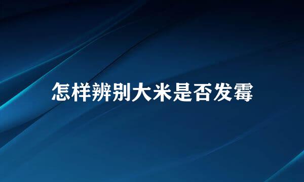 怎样辨别大米是否发霉