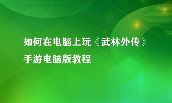 如何在电脑上玩《武林外传》手游电脑版教程
