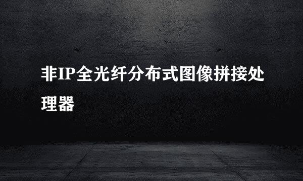 非IP全光纤分布式图像拼接处理器