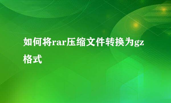 如何将rar压缩文件转换为gz格式