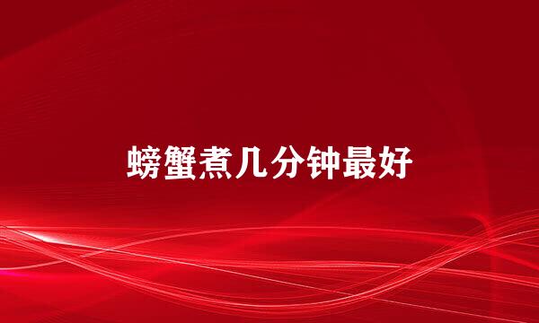 螃蟹煮几分钟最好