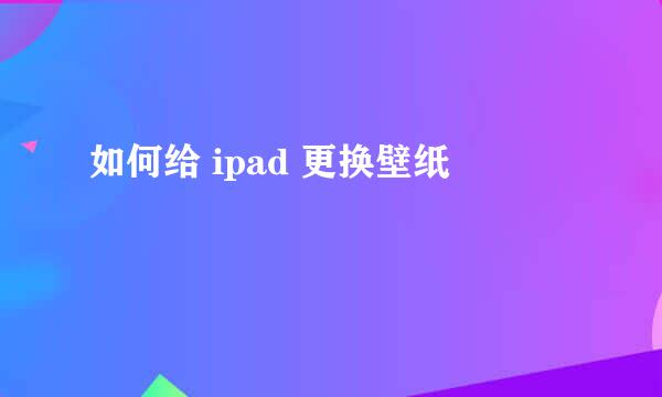 如何给 ipad 更换壁纸