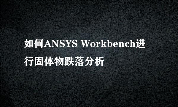 如何ANSYS Workbench进行固体物跌落分析