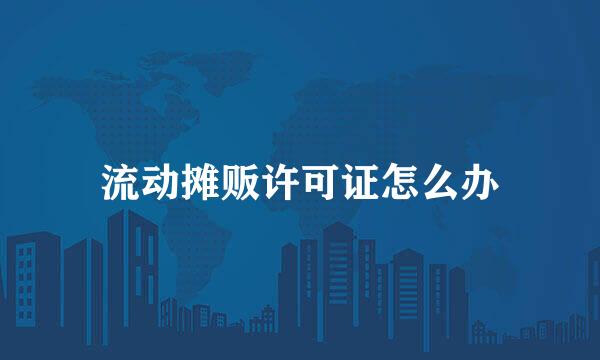 流动摊贩许可证怎么办