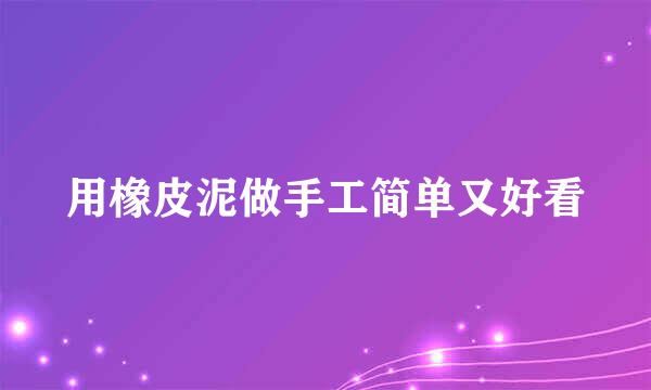 用橡皮泥做手工简单又好看