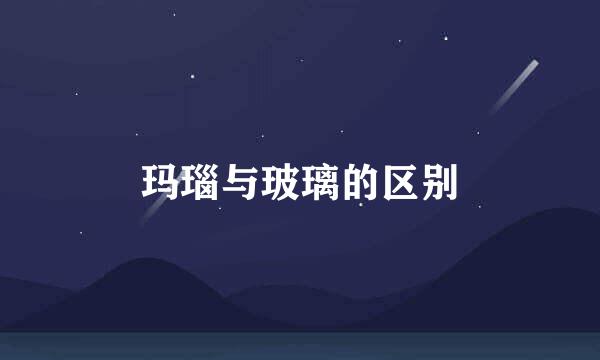 玛瑙与玻璃的区别