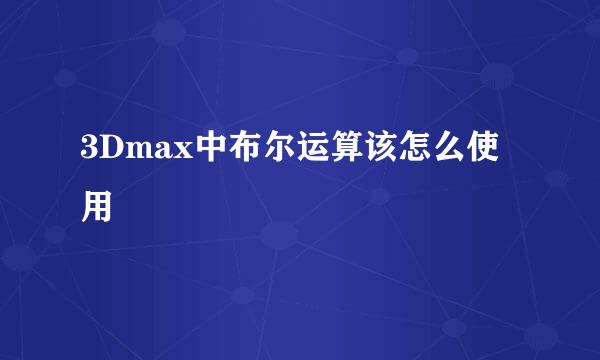 3Dmax中布尔运算该怎么使用