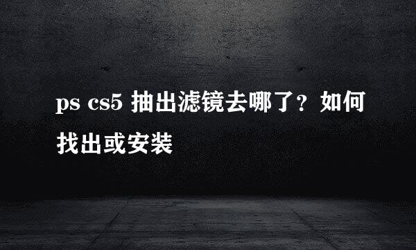 ps cs5 抽出滤镜去哪了？如何找出或安装