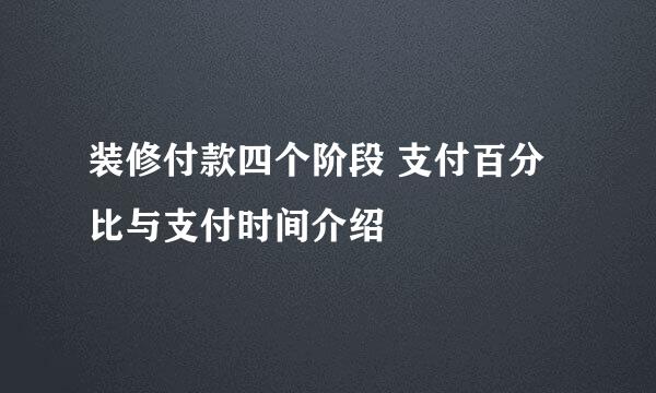 装修付款四个阶段 支付百分比与支付时间介绍