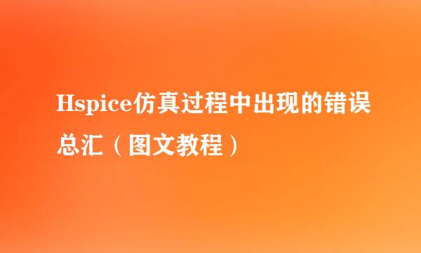 Hspice仿真过程中出现的错误总汇（图文教程）