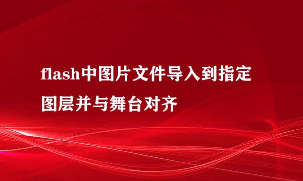 flash中图片文件导入到指定图层并与舞台对齐