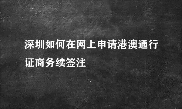 深圳如何在网上申请港澳通行证商务续签注