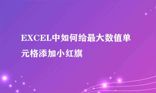 EXCEL中如何给最大数值单元格添加小红旗