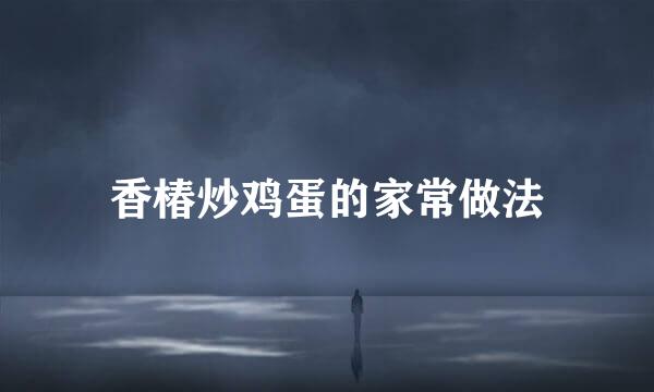 香椿炒鸡蛋的家常做法