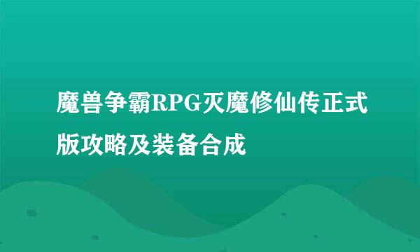 魔兽争霸RPG灭魔修仙传正式版攻略及装备合成