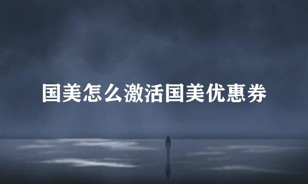 国美怎么激活国美优惠券