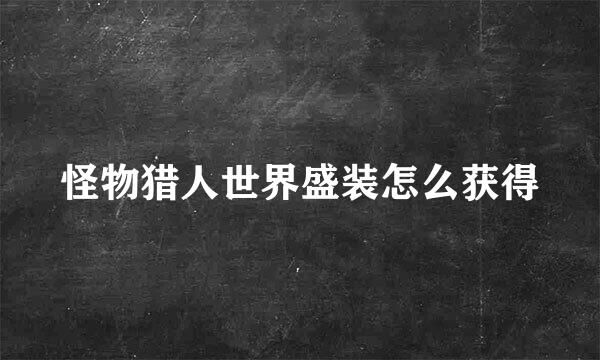 怪物猎人世界盛装怎么获得