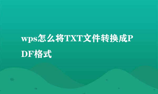 wps怎么将TXT文件转换成PDF格式