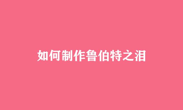 如何制作鲁伯特之泪
