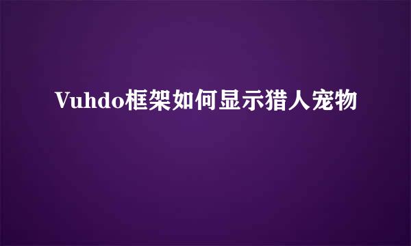 Vuhdo框架如何显示猎人宠物