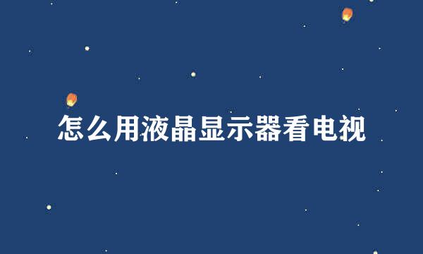 怎么用液晶显示器看电视