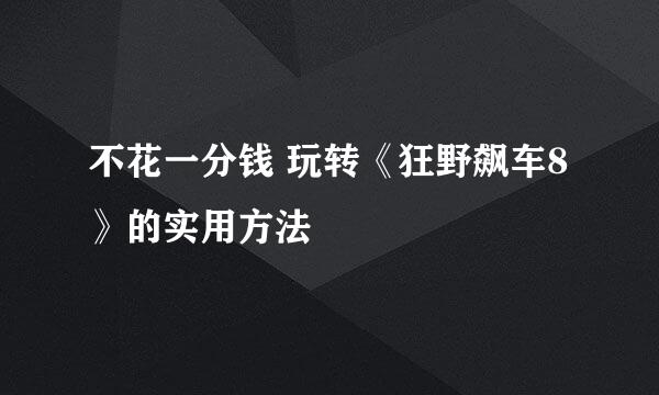 不花一分钱 玩转《狂野飙车8》的实用方法