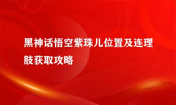 黑神话悟空紫珠儿位置及连理肢获取攻略