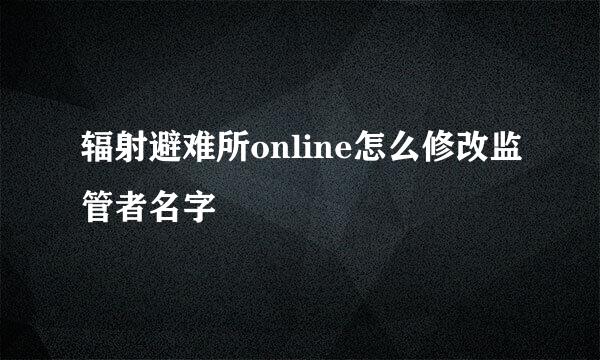 辐射避难所online怎么修改监管者名字