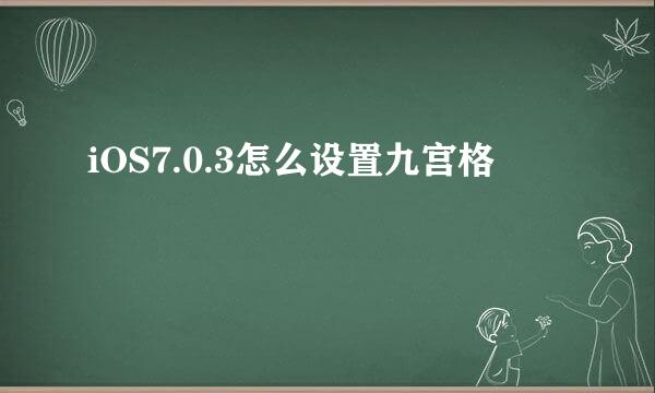 iOS7.0.3怎么设置九宫格