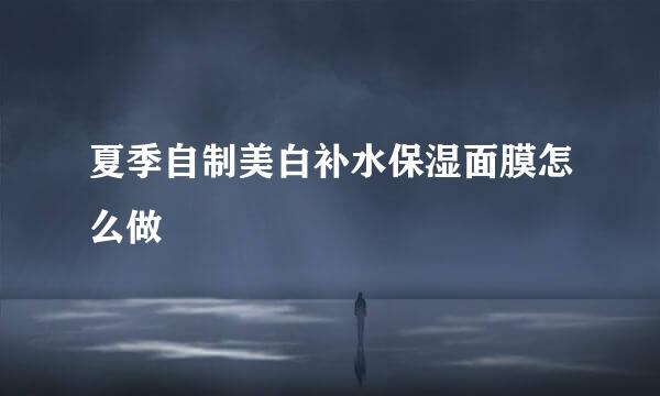 夏季自制美白补水保湿面膜怎么做