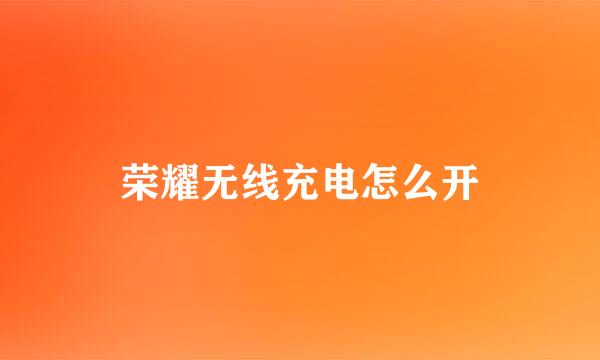 荣耀无线充电怎么开