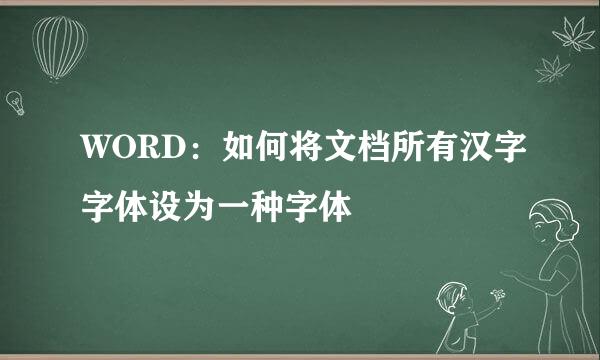WORD：如何将文档所有汉字字体设为一种字体