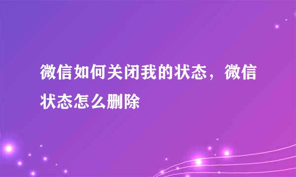 微信如何关闭我的状态，微信状态怎么删除