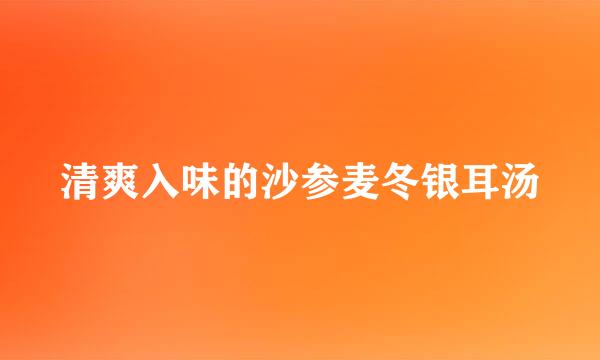 清爽入味的沙参麦冬银耳汤