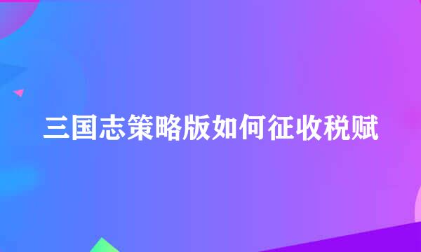 三国志策略版如何征收税赋