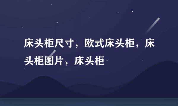 床头柜尺寸，欧式床头柜，床头柜图片，床头柜