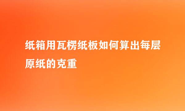 纸箱用瓦楞纸板如何算出每层原纸的克重