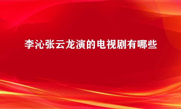 李沁张云龙演的电视剧有哪些