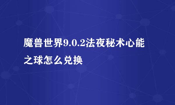 魔兽世界9.0.2法夜秘术心能之球怎么兑换