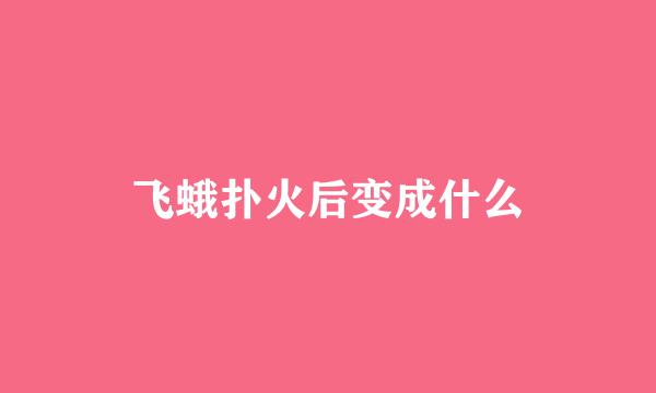飞蛾扑火后变成什么