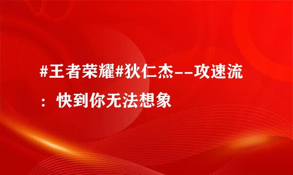 #王者荣耀#狄仁杰--攻速流：快到你无法想象