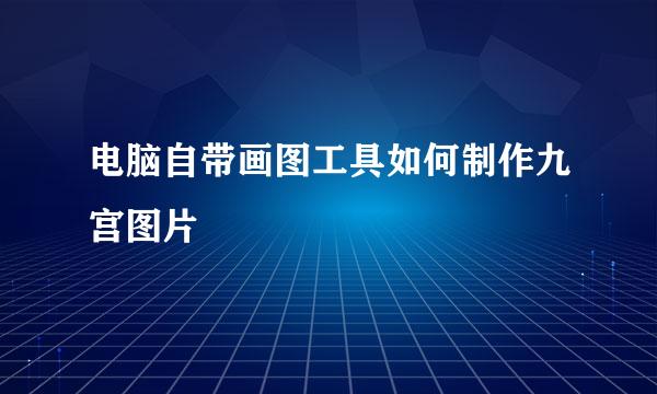 电脑自带画图工具如何制作九宫图片