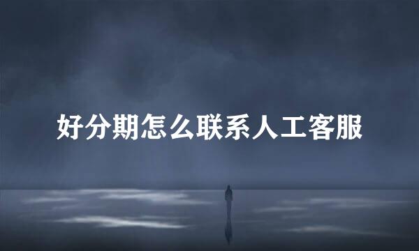 好分期怎么联系人工客服