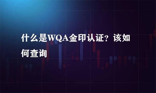 什么是WQA金印认证？该如何查询